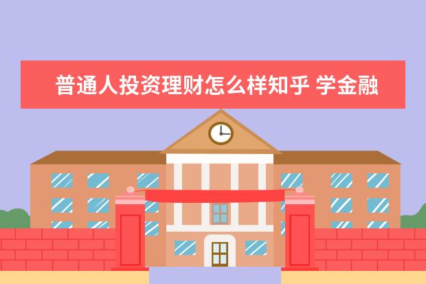 普通人投资理财怎么样知乎 学金融好不好?