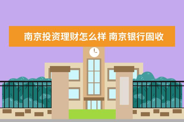 南京投资理财怎么样 南京银行固收类理财安全吗