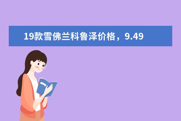 19款雪佛兰科鲁泽价格，9.49 雪佛兰乐风1.4手动发动机怎么样（雪佛兰乐风1.4手动发动机怎么样）