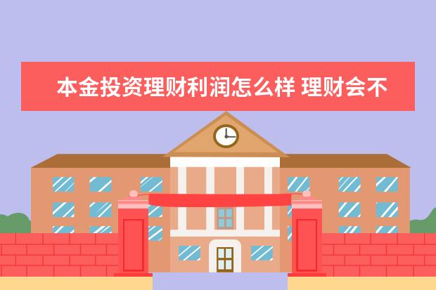 本金投资理财利润怎么样 理财会不会亏本金?理财亏本金一般亏多少?