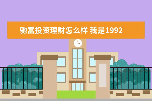 驰富投资理财怎么样 我是1992年农历10月16日午时出生的男生,求运势怎么...