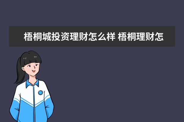 梧桐城投资理财怎么样 梧桐理财怎么样啊,是真的吗?有没有实施过咋骗活动? ...