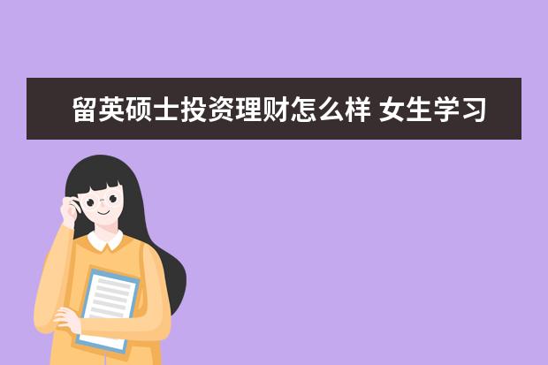 留英硕士投资理财怎么样 女生学习金融学怎么样,好就业吗?