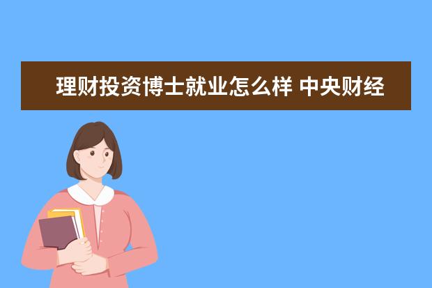 理财投资博士就业怎么样 中央财经大学金融学博士怎么样?