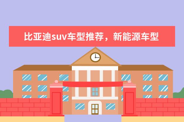 比亚迪suv车型推荐，新能源车型低售价高续航值得拥有 35万性能车