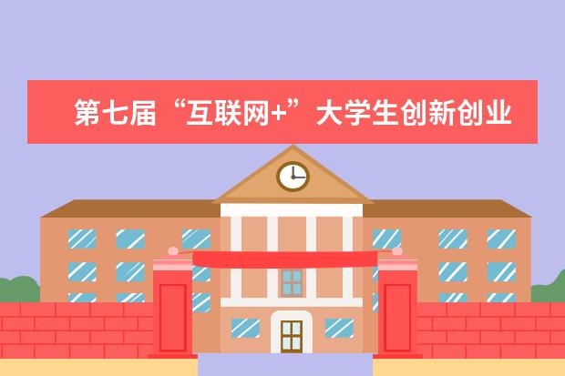 第七届“互联网+”大学生创新创业大赛启动