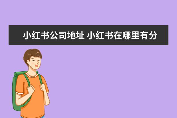 小红书公司地址 小红书在哪里有分公司