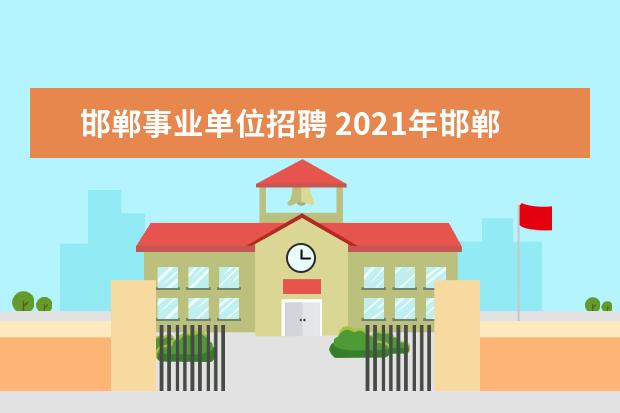 邯郸事业单位招聘 2021年邯郸事业单位考试时间