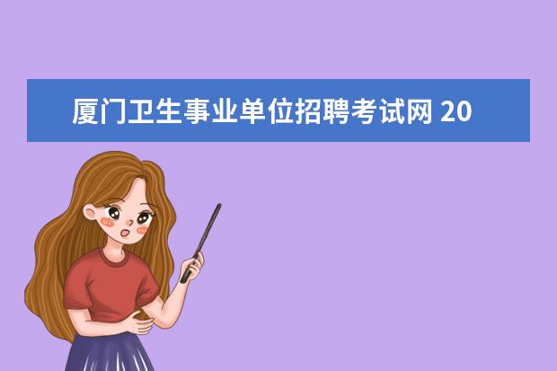 厦门卫生事业单位招聘考试网 2019厦门集美招聘编内卫生事业单位怎么报名啊? - 百...