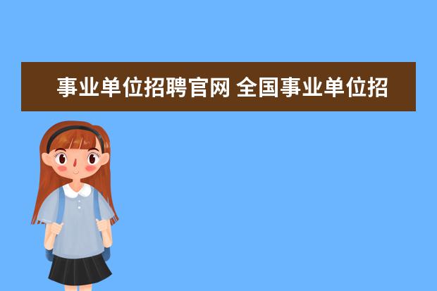 事业单位招聘官网 全国事业单位招聘网站报名入口是什么