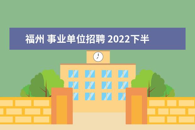 福州 事业单位招聘 2022下半年福州市事业单位公开招聘面试入围人员名单...