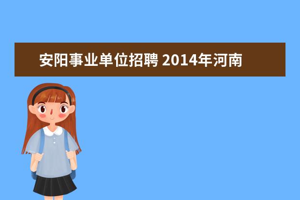 安阳事业单位招聘 2014年河南安阳滑县事业单位招聘考试报名时间及考试...