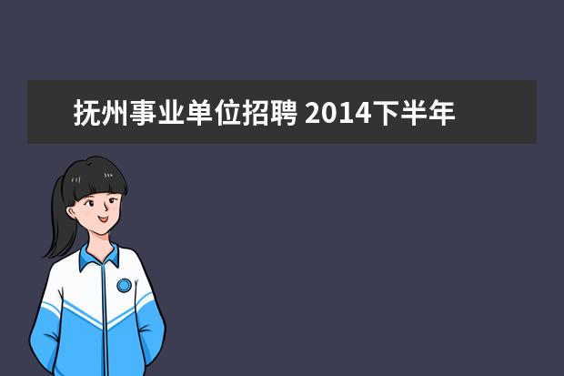 抚州事业单位招聘 2014下半年江西抚州市事业单位招聘考试报名时间 报...