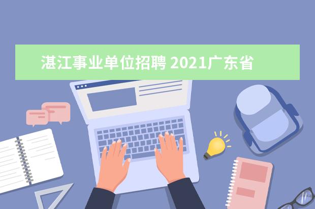 湛江事业单位招聘 2021广东省湛江市坡头区人民政府行政服务中心招聘启...