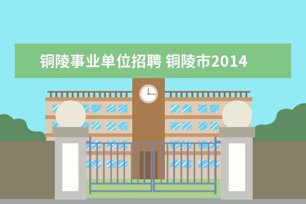 铜陵事业单位招聘 铜陵市2014事业单位考试网地址哪有?