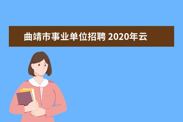 曲靖市事业单位招聘 2020年云南省曲靖市事业单位招聘考试内容是什么? - ...