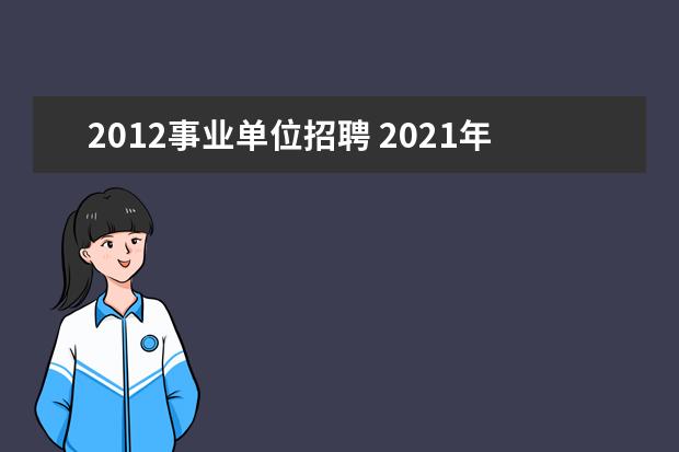 2012事业单位招聘 2021年事业单位招聘岗位有哪些?