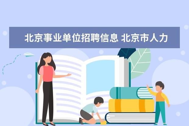 北京事业单位招聘信息 北京市人力资源和社会保障局事业单位招聘在哪 - 百...