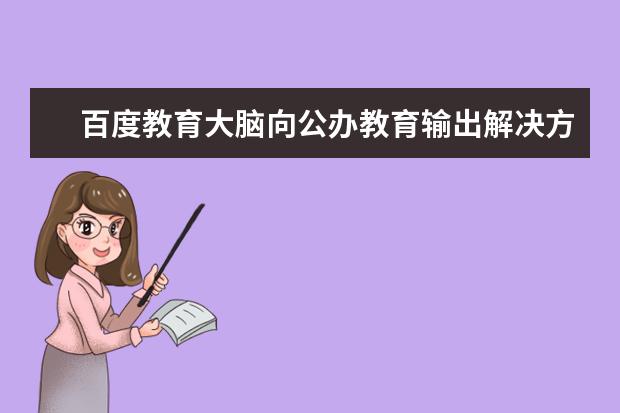 百度教育大脑向公办教育输出解决方案