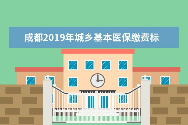 成都2019年城乡基本医保缴费标准出炉 学生儿童比2018年涨20元