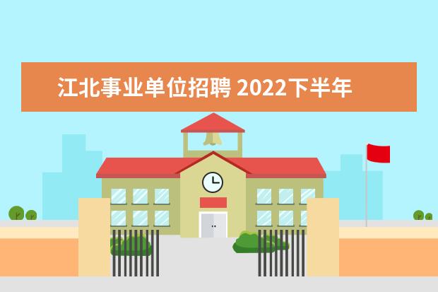 江北事业单位招聘 2022下半年重庆市江北区教育事业单位报名时间 - 百...