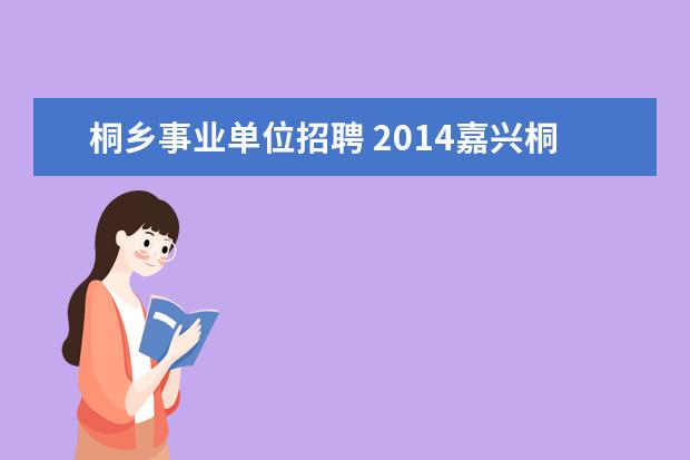 桐乡事业单位招聘 2014嘉兴桐乡市事业单位考试报名时间报名入口报名条...