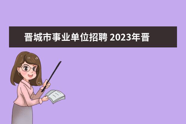 晋城市事业单位招聘 2023年晋城市城区事业单位公开引进高层次人才公告? ...