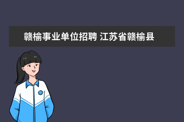 赣榆事业单位招聘 江苏省赣榆县 财政拨款 事业单位 招聘 疑问 - 百度...