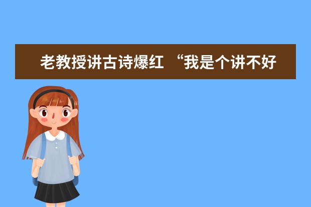 老教授讲古诗爆红 “我是个讲不好普通话的普通老师”