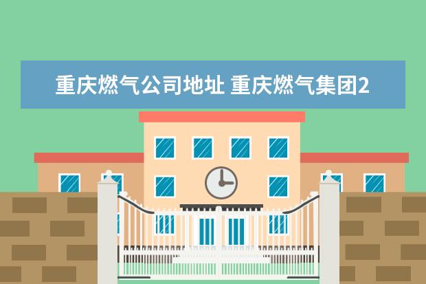 重庆燃气公司地址 重庆燃气集团24小时客服电话