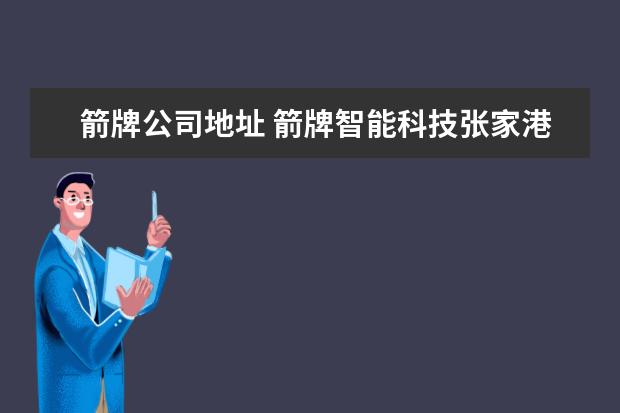 箭牌公司地址 箭牌智能科技张家港有限公司怎么样?