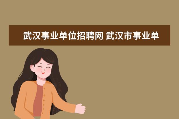 武汉事业单位招聘网 武汉市事业单位面向社会公开招聘工作人员一年有几次...