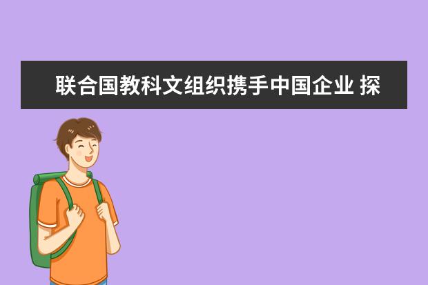 联合国教科文组织携手中国企业 探索教育领域人工智能发展