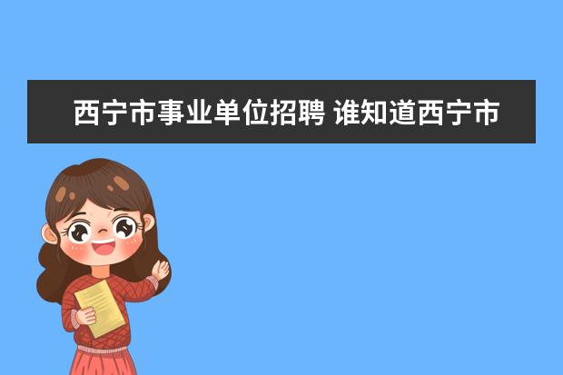 西宁市事业单位招聘 谁知道西宁市人才市场的地址?