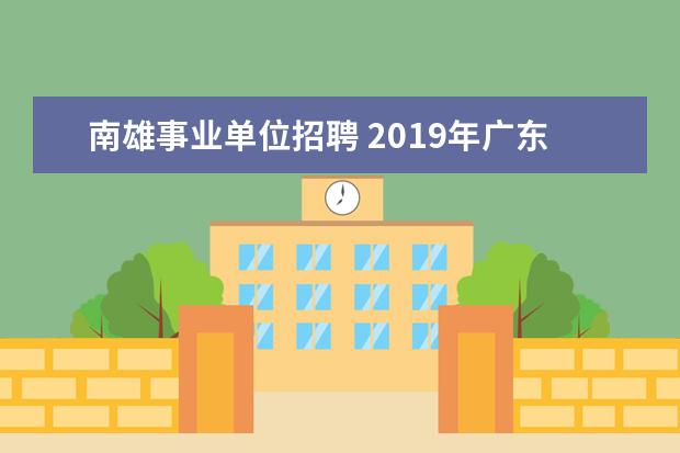 南雄事业单位招聘 2019年广东韶关南雄市教育局下属事业单位招聘编制教...