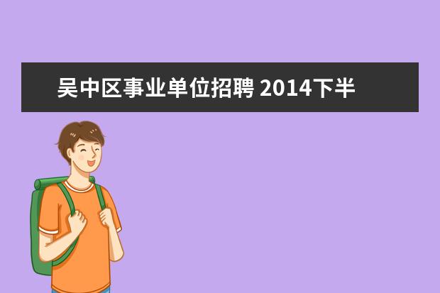 吴中区事业单位招聘 2014下半年江苏苏州吴中区事业单位招聘考试报名时间...