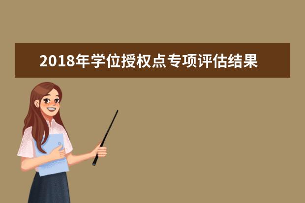 2018年学位授权点专项评估结果发布