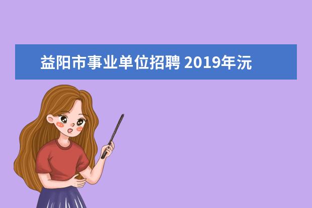 益阳市事业单位招聘 2019年沅陵事业单位考试时间