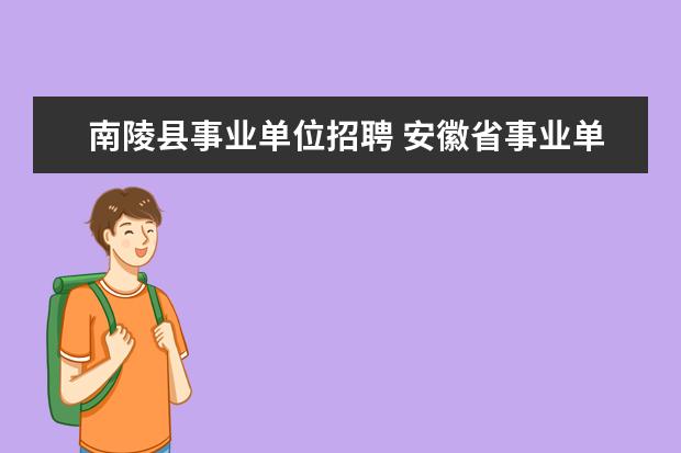 南陵县事业单位招聘 安徽省事业单位招聘考试时间?