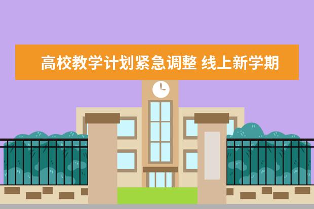 高校教学计划紧急调整 线上新学期挑战高校传统教学