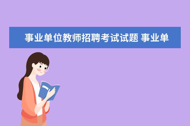 事业单位教师招聘考试试题 事业单位考试中的教师招聘一般都考什么内容呢 - 百...