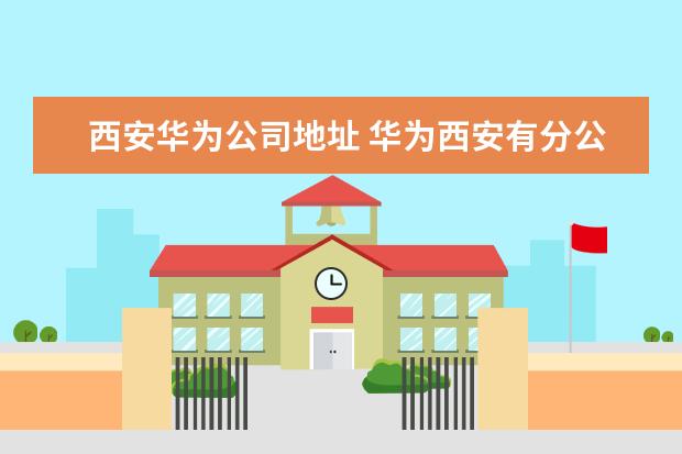 西安华为公司地址 华为西安有分公司吗?简单介绍一下?