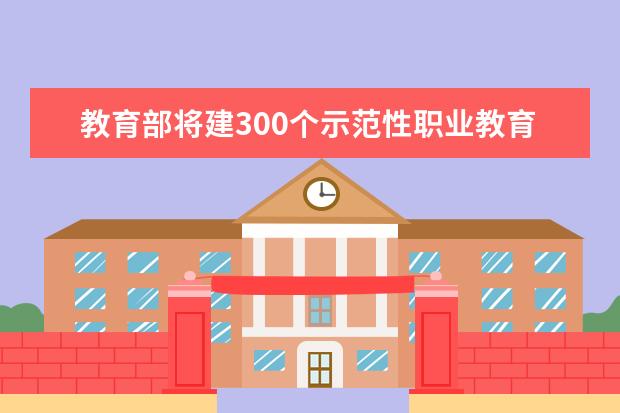 教育部将建300个示范性职业教育集团（联盟）