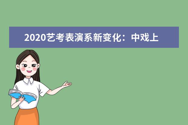 2020艺考表演系新变化：中戏上戏减招 北影强调立德树人