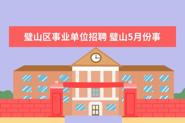 璧山区事业单位招聘 璧山5月份事业单位招聘多少人?报名时间和考试内容是...