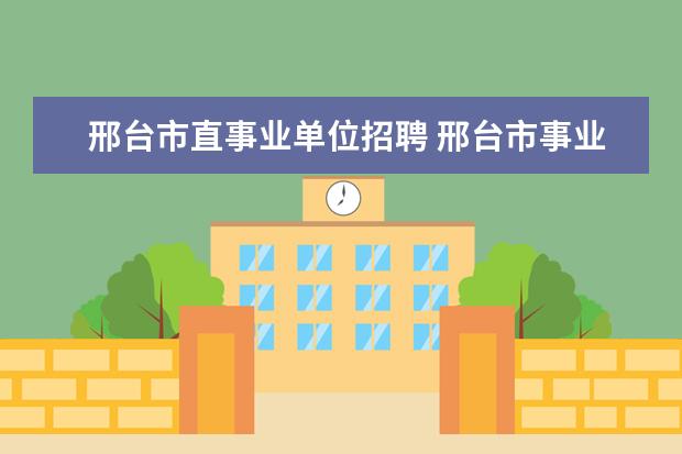 邢台市直事业单位招聘 邢台市事业单位招聘从政审到公示需要多长时间 - 百...