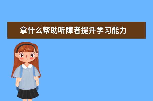 拿什么帮助听障者提升学习能力