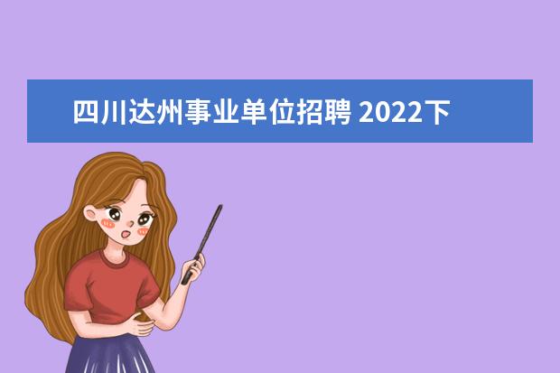 四川达州事业单位招聘 2022下半年达州市事业单位招聘面试时间