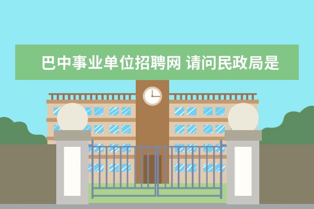 巴中事业单位招聘网 请问民政局是事业单位还是机关阿?要想进民政局是通...