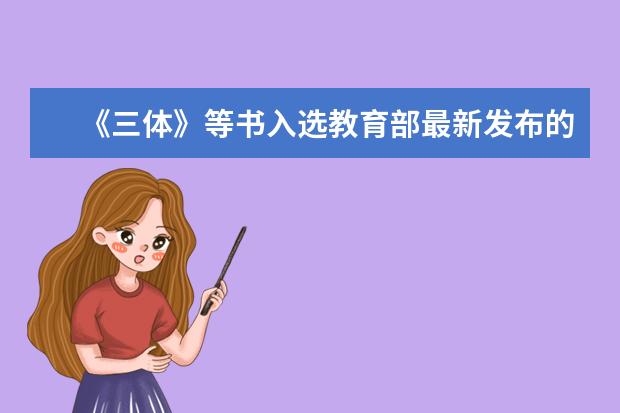 《三体》等书入选教育部最新发布的全国中小学生阅读指导目录